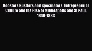 Download Boosters Hustlers and Speculators: Entreprenurial Culture and the Rise of Minneapolis