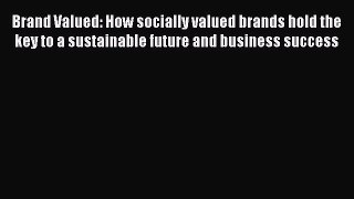 Read Brand Valued: How socially valued brands hold the key to a sustainable future and business