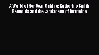 Read A World of Her Own Making: Katharine Smith Reynolds and the Landscape of Reynolda Ebook