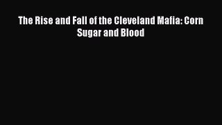 Read The Rise and Fall of the Cleveland Mafia: Corn Sugar and Blood PDF Online