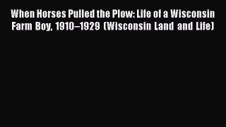 Read When Horses Pulled the Plow: Life of a Wisconsin Farm Boy 1910â€“1929 (Wisconsin Land and