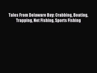 Read Tales From Delaware Bay: Crabbing Boating Trapping Net Fishing Sports Fishing Ebook Free