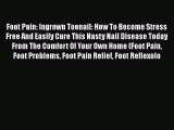 [PDF] Foot Pain: Ingrown Toenail: How To Become Stress Free And Easily Cure This Nasty Nail