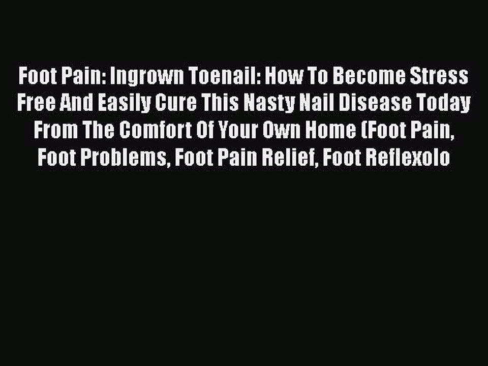 [PDF] Foot Pain: Ingrown Toenail: How To Become Stress Free And Easily Cure This Nasty Nail