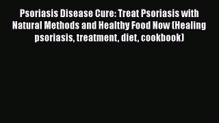 [PDF] Psoriasis Disease Cure: Treat Psoriasis with Natural Methods and Healthy Food Now (Healing