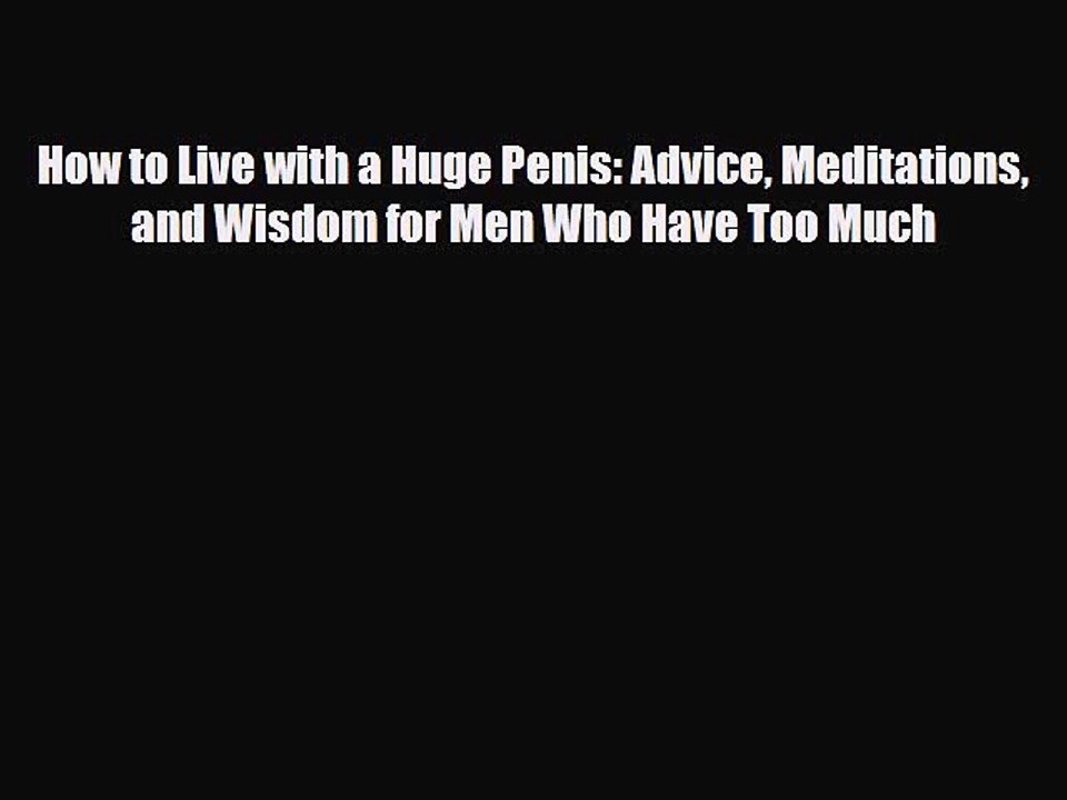 Read Books How to Live with a Huge Penis: Advice Meditations and Wisdom for Men Who Have Too