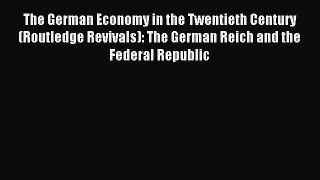 Read The German Economy in the Twentieth Century (Routledge Revivals): The German Reich and