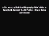 Read A Dictionary of Political Biography: Who's Who in Twentieth-Century World Politics (Oxford