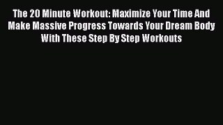 Read The 20 Minute Workout: Maximize Your Time And Make Massive Progress Towards Your Dream
