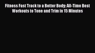 Read Fitness Fast Track to a Better Body: All-Time Best Workouts to Tone and Trim in 15 Minutes