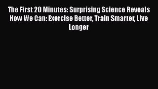 Read The First 20 Minutes: Surprising Science Reveals How We Can: Exercise Better Train Smarter