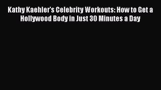 Read Kathy Kaehler's Celebrity Workouts: How to Get a Hollywood Body in Just 30 Minutes a Day