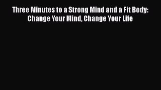 Read Three Minutes to a Strong Mind and a Fit Body: Change Your Mind Change Your Life PDF Online