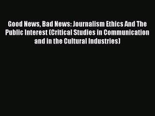 Download Good News Bad News: Journalism Ethics And The Public Interest (Critical Studies in