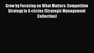 [Download] Grow by Focusing on What Matters: Competitive Strategy in 3-circles (Strategic Management