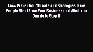 Download Loss Prevention Threats and Strategies: How People Steal From Your Business and What