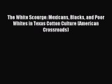 Read The White Scourge: Mexicans Blacks and Poor Whites in Texas Cotton Culture (American Crossroads)