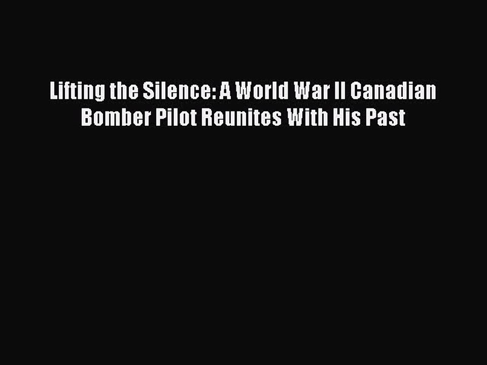 Read Lifting the Silence: A World War II Canadian Bomber Pilot Reunites With His Past Ebook