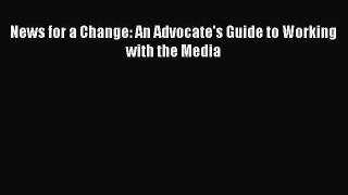 Read News for a Change: An Advocate's Guide to Working with the Media E-Book Free