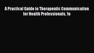 Read A Practical Guide to Therapeutic Communication for Health Professionals 1e E-Book Free