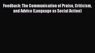 Read Feedback: The Communication of Praise Criticism and Advice (Language as Social Action)