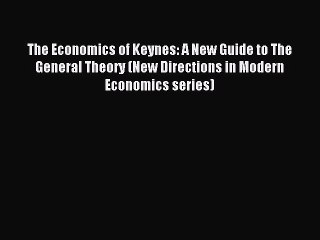 Read The Economics of Keynes: A New Guide to The General Theory (New Directions in Modern Economics