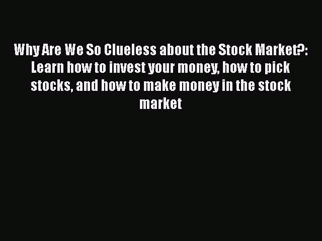 [PDF] Why Are We So Clueless about the Stock Market?: Learn how to invest your money how to