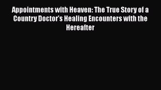Read Appointments with Heaven: The True Story of a Country Doctor's Healing Encounters with
