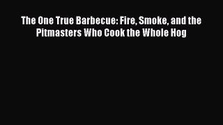 Download The One True Barbecue: Fire Smoke and the Pitmasters Who Cook the Whole Hog PDF Free