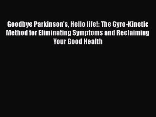 Download Goodbye Parkinson's Hello life!: The Gyro-Kinetic Method for Eliminating Symptoms