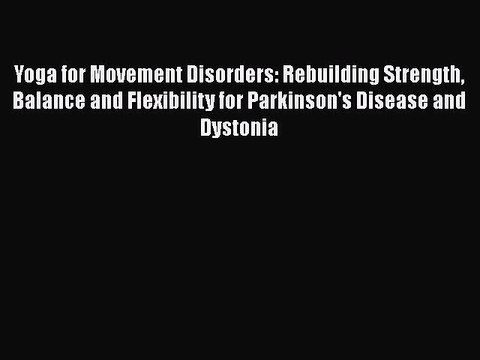 Read Yoga for Movement Disorders: Rebuilding Strength Balance and Flexibility for Parkinson's