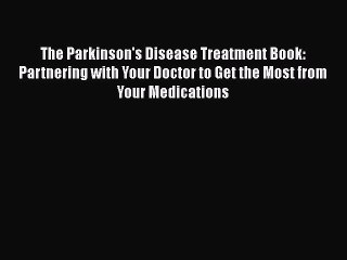 Download The Parkinson's Disease Treatment Book: Partnering with Your Doctor to Get the Most