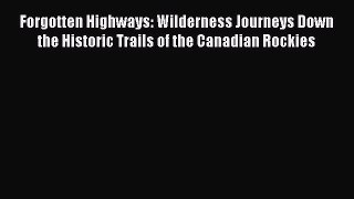 Read Forgotten Highways: Wilderness Journeys Down the Historic Trails of the Canadian Rockies