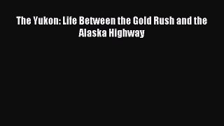Download The Yukon: Life Between the Gold Rush and the Alaska Highway PDF Online