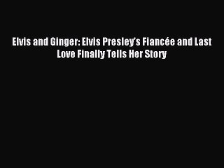 Read Elvis and Ginger: Elvis Presley's FiancÃ©e and Last Love Finally Tells Her Story Ebook