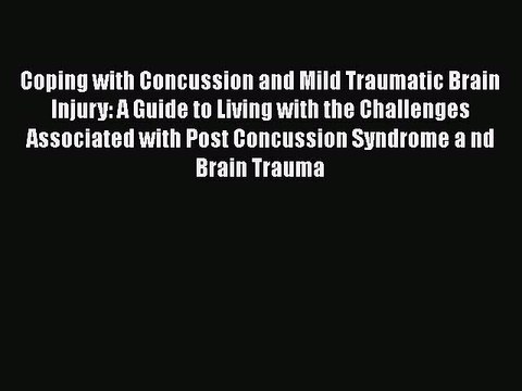 Read Coping with Concussion and Mild Traumatic Brain Injury: A Guide to Living with the Challenges