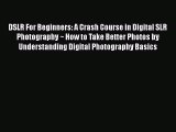PDF DSLR For Beginners: A Crash Course in Digital SLR Photography ~ How to Take Better Photos