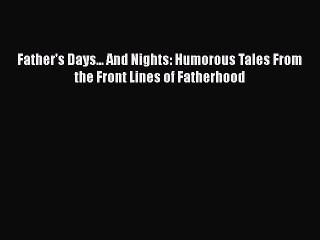 Read Books Father's Days... And Nights: Humorous Tales From the Front Lines of Fatherhood Ebook