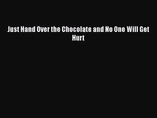 Read Books Just Hand Over the Chocolate and No One Will Get Hurt ebook textbooks