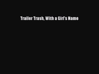 Read Books Trailer Trash With a Girl's Name E-Book Free