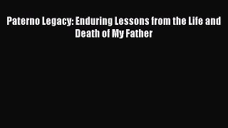 Read Paterno Legacy: Enduring Lessons from the Life and Death of My Father Ebook Free
