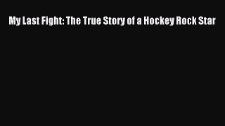 Download My Last Fight: The True Story of a Hockey Rock Star PDF Online