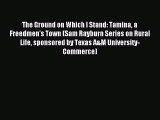 Read The Ground on Which I Stand: Tamina a Freedmen's Town (Sam Rayburn Series on Rural Life