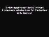 Read The Merchant Houses of Mocha: Trade and Architecture in an Indian Ocean Port (Publications