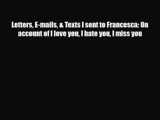 Read Books Letters E-mails & Texts I sent to Francesca: On account of I love you I hate you