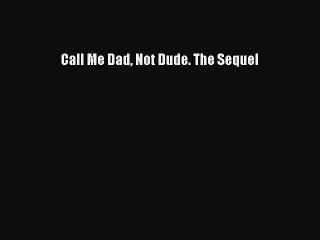 Read Books Call Me Dad Not Dude. The Sequel ebook textbooks