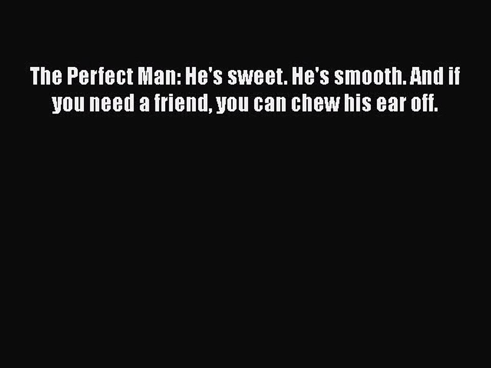 Read Books The Perfect Man: He's sweet. He's smooth. And if you need a friend you can chew