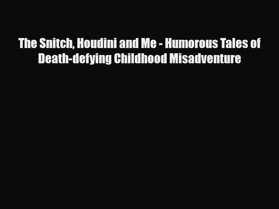 Read Books The Snitch Houdini and Me - Humorous Tales of Death-defying Childhood Misadventure