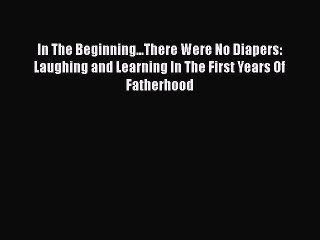 Read Books In The Beginning...There Were No Diapers: Laughing and Learning In The First Years
