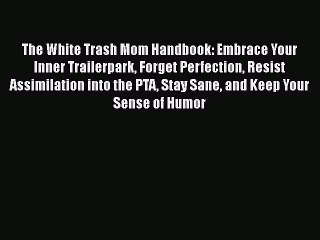 Read Books The White Trash Mom Handbook: Embrace Your Inner Trailerpark Forget Perfection Resist